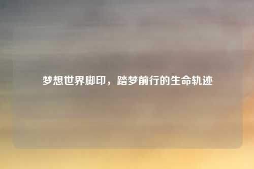 梦想世界脚印，踏梦前行的生命轨迹