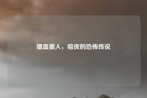 嗜血狼人，暗夜的恐怖传说