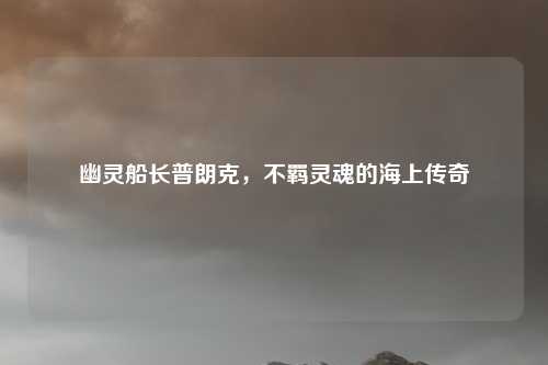 幽灵船长普朗克，不羁灵魂的海上传奇