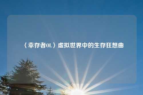 〈幸存者OL〉虚拟世界中的生存狂想曲