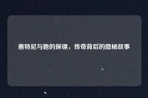 惠特尼与她的保镖，传奇背后的隐秘故事