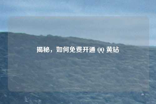 揭秘，如何免费开通 QQ 黄钻