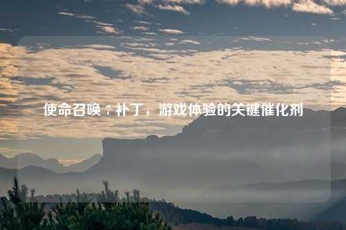 使命召唤 7 补丁，游戏体验的关键催化剂