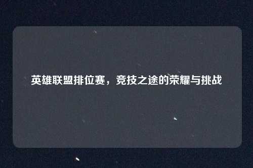 英雄联盟排位赛，竞技之途的荣耀与挑战