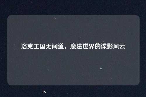 洛克王国无间道，魔法世界的谍影风云