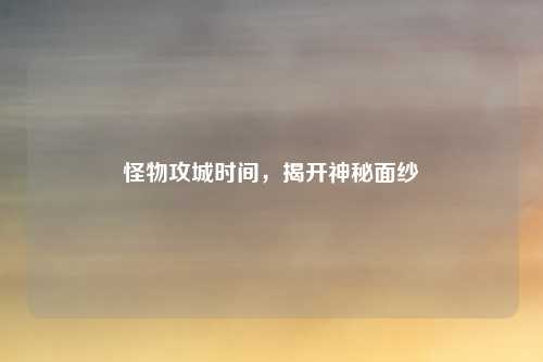 怪物攻城时间，揭开神秘面纱