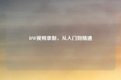DNF视频录制，从入门到精通