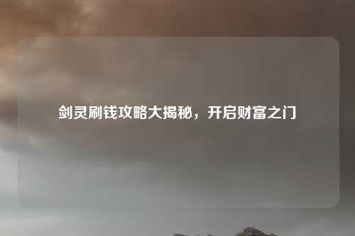 剑灵刷钱攻略大揭秘，开启财富之门