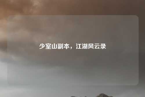 少室山副本，江湖风云录