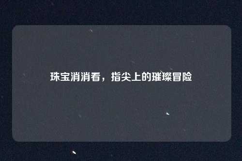 珠宝消消看，指尖上的璀璨冒险