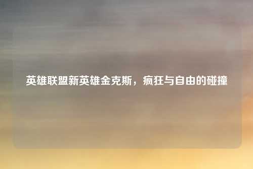英雄联盟新英雄金克斯，疯狂与自由的碰撞