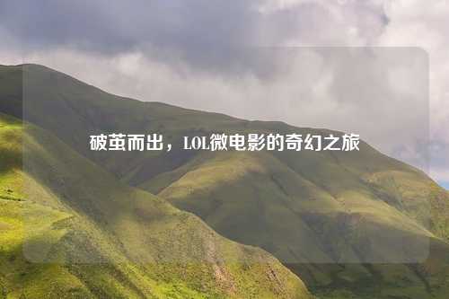 破茧而出，LOL微电影的奇幻之旅
