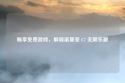 畅享免费游戏，解锁诺基亚 C7 无限乐趣