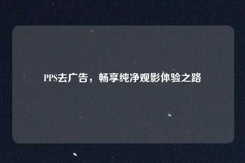 PPS去广告，畅享纯净观影体验之路