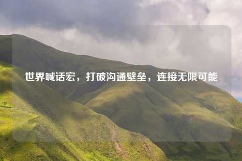 世界喊话宏，打破沟通壁垒，连接无限可能