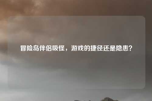 冒险岛伴侣吸怪，游戏的捷径还是隐患？