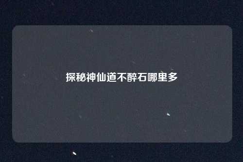 探秘神仙道不醉石哪里多