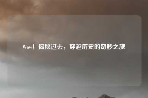Wow！揭秘过去，穿越历史的奇妙之旅