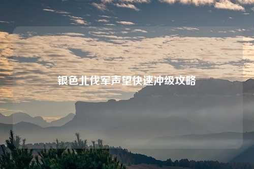 银色北伐军声望快速冲级攻略