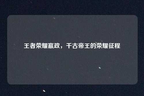 王者荣耀嬴政，千古帝王的荣耀征程