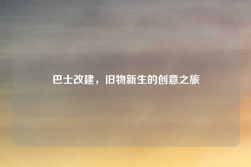 巴士改建，旧物新生的创意之旅