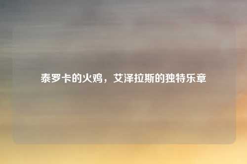 泰罗卡的火鸡，艾泽拉斯的独特乐章