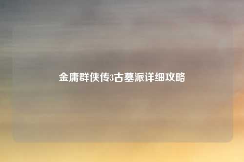 金庸群侠传3古墓派详细攻略