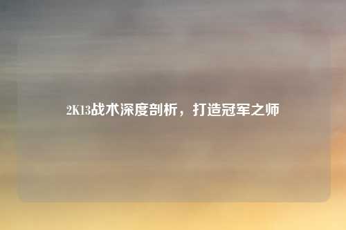 2K13战术深度剖析，打造冠军之师