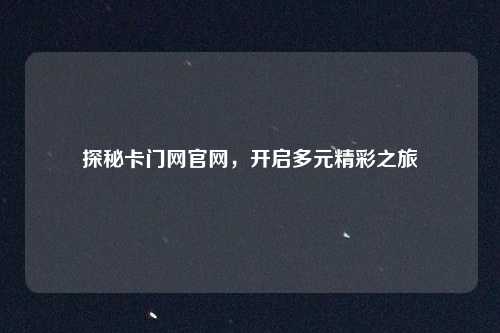 探秘卡门网官网，开启多元精彩之旅