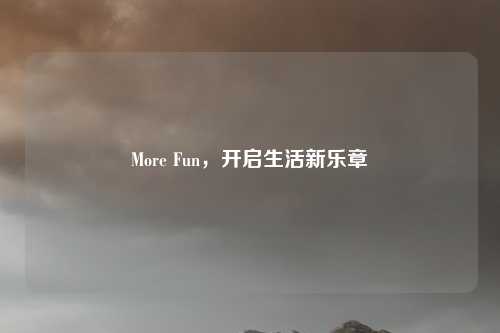 More Fun，开启生活新乐章
