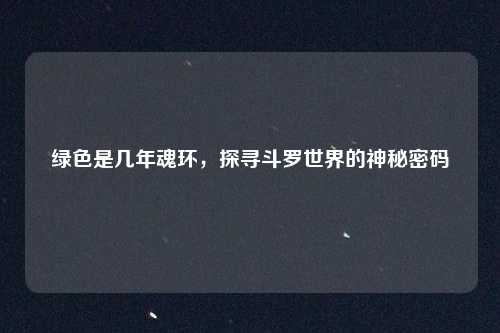 绿色是几年魂环，探寻斗罗世界的神秘密码