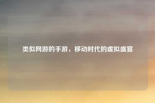 类似网游的手游，移动时代的虚拟盛宴