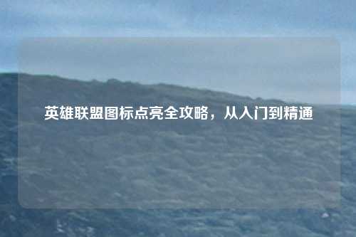 英雄联盟图标点亮全攻略，从入门到精通