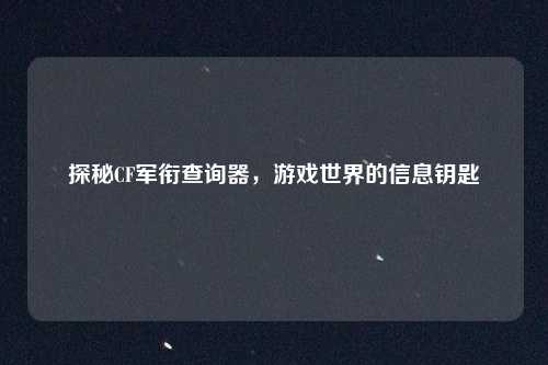 探秘CF军衔查询器，游戏世界的信息钥匙