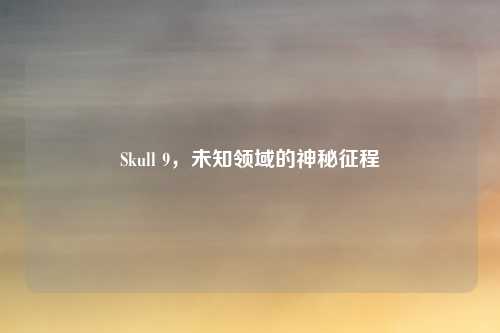 Skull 9，未知领域的神秘征程