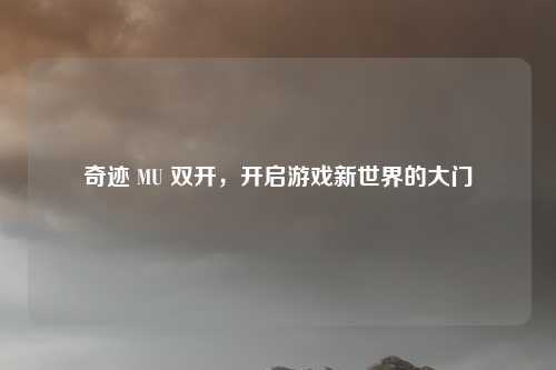 奇迹 MU 双开，开启游戏新世界的大门