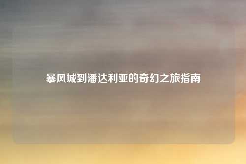 暴风城到潘达利亚的奇幻之旅指南