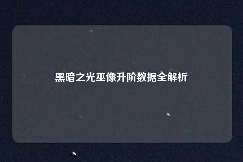黑暗之光巫像升阶数据全解析