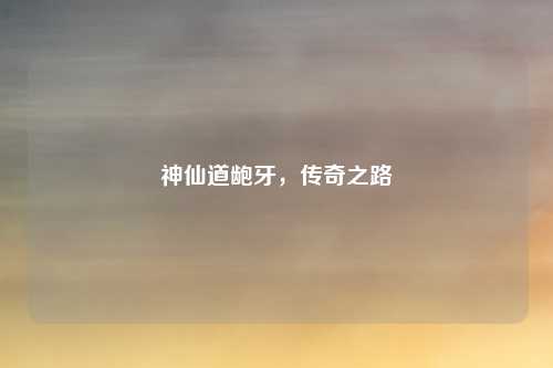 神仙道龅牙，传奇之路