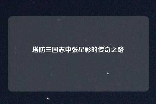 塔防三国志中张星彩的传奇之路