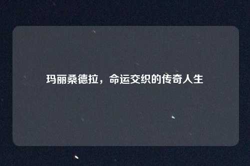 玛丽桑德拉，命运交织的传奇人生