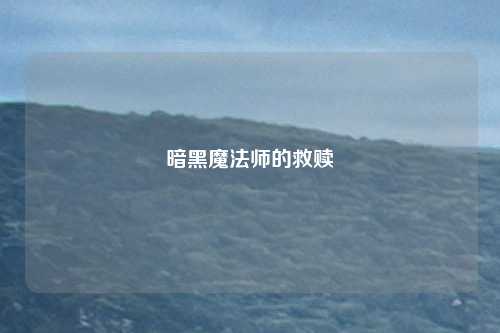 暗黑魔法师的救赎