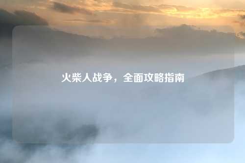 火柴人战争，全面攻略指南