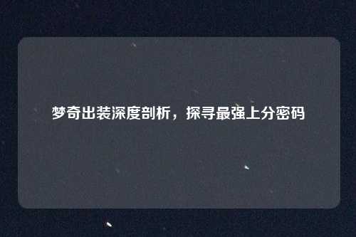 梦奇出装深度剖析，探寻最强上分密码