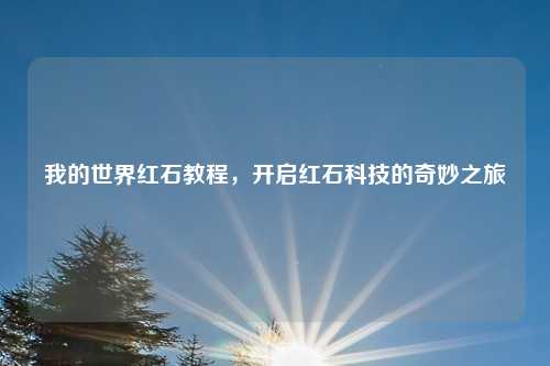 我的世界红石教程，开启红石科技的奇妙之旅