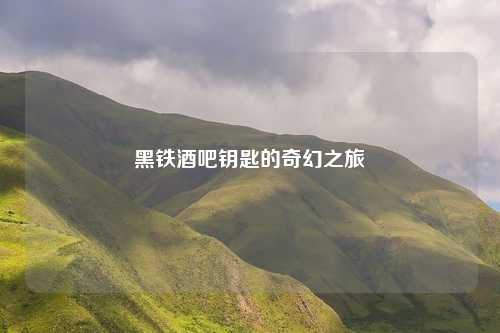 黑铁酒吧钥匙的奇幻之旅