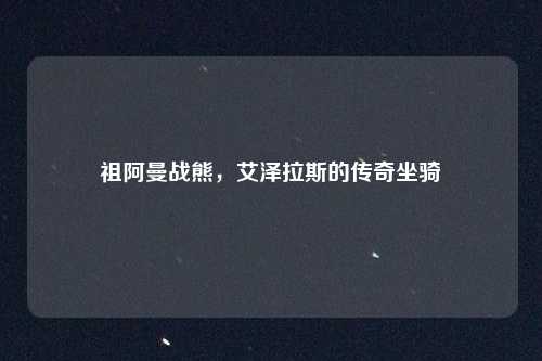 祖阿曼战熊，艾泽拉斯的传奇坐骑