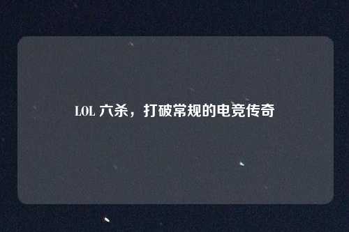 LOL 六杀，打破常规的电竞传奇