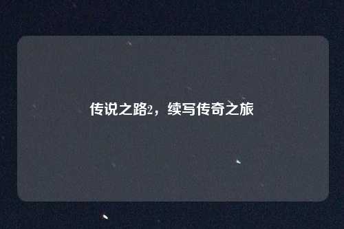传说之路2，续写传奇之旅