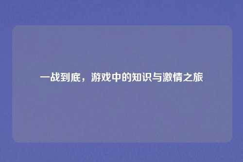 一战到底，游戏中的知识与激情之旅